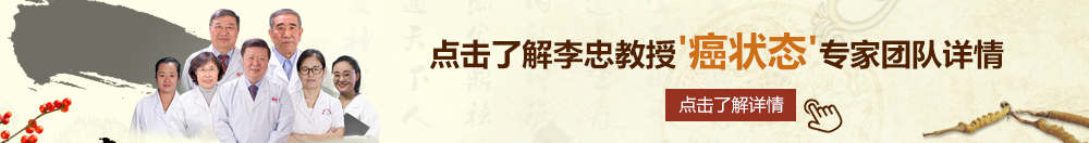 鲍屄北京御方堂李忠教授“癌状态”专家团队详细信息